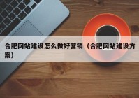 合肥网站建设怎么做好营销（合肥网站建设方案）