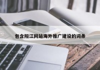 包含阳江网站海外推广建设的词条