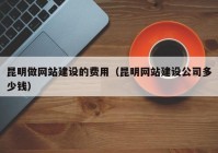 昆明做网站建设的费用（昆明网站建设公司多少钱）