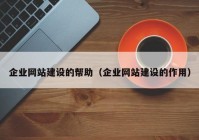 企业网站建设的帮助（企业网站建设的作用）