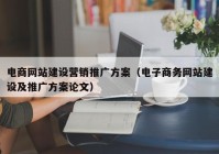 电商网站建设营销推广方案（电子商务网站建设及推广方案论文）