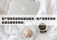 客户管理系统网站建设服务（客户管理系统网站建设服务有哪些）