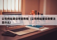 公司网站建设项目教程（公司网站建设需要注意什么）