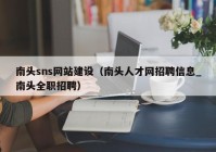 南头sns网站建设（南头人才网招聘信息_南头全职招聘）