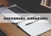 友好区高端网站建设（高端网站建设制作）