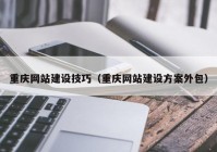 重庆网站建设技巧（重庆网站建设方案外包）