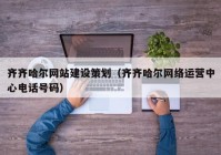 齐齐哈尔网站建设策划（齐齐哈尔网络运营中心电话号码）