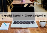 徐州网站建设咨询公司（徐州网站平台制作公司）