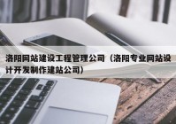 洛阳网站建设工程管理公司（洛阳专业网站设计开发制作建站公司）