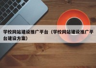 学校网站建设推广平台（学校网站建设推广平台建设方案）