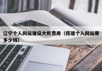 辽宁个人网站建设大概费用（搭建个人网站要多少钱）