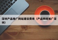 深圳产品推广网站建设费用（产品网络推广深圳）