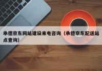 承德京东网站建设来电咨询（承德京东配送站点查询）