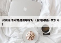 滨州淄博网站建设哪家好（淄博网站开发公司）