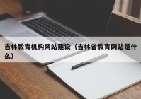 吉林教育机构网站建设（吉林省教育网站是什么）