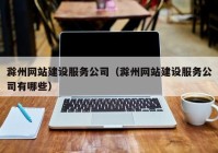 滁州网站建设服务公司（滁州网站建设服务公司有哪些）