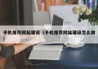 手机推荐网站建设（手机推荐网站建设怎么做）