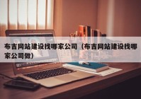 布吉网站建设找哪家公司（布吉网站建设找哪家公司做）