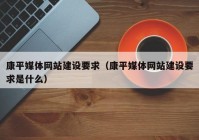 康平媒体网站建设要求（康平媒体网站建设要求是什么）