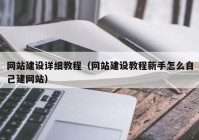 网站建设详细教程（网站建设教程新手怎么自己建网站）