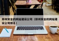 郑州安全的网站建设公司（郑州安全的网站建设公司排名）