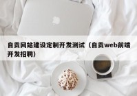 自贡网站建设定制开发测试（自贡web前端开发招聘）