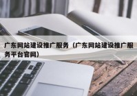 广东网站建设推广服务（广东网站建设推广服务平台官网）