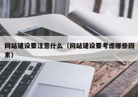 网站建设要注意什么（网站建设要考虑哪些因素）