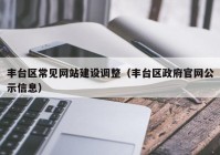 丰台区常见网站建设调整（丰台区政府官网公示信息）