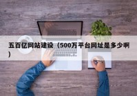 五百亿网站建设（500万平台网址是多少啊）