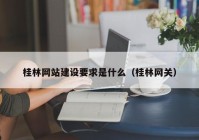 桂林网站建设要求是什么（桂林网关）