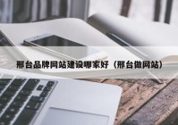 邢台品牌网站建设哪家好（邢台做网站）