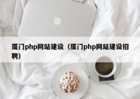 厦门php网站建设（厦门php网站建设招聘）