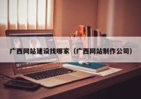 广西网站建设找哪家（广西网站制作公司）