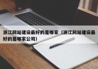 浙江网站建设最好的是哪家（浙江网站建设最好的是哪家公司）