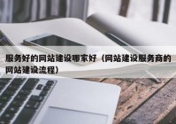 服务好的网站建设哪家好（网站建设服务商的网站建设流程）