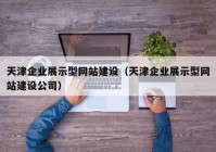 天津企业展示型网站建设（天津企业展示型网站建设公司）