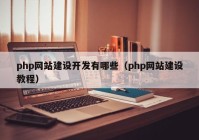 php网站建设开发有哪些（php网站建设教程）