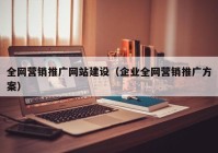 全网营销推广网站建设（企业全网营销推广方案）