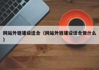 网站外链建设适合（网站外链建设适合做什么）