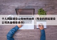 个人网站建设公司如何选择（专业的网站建设公司具备哪些条件）