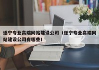 遂宁专业高端网站建设公司（遂宁专业高端网站建设公司有哪些）