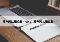 福州网站建设推广优化（福州网站建站推广）