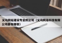 义乌网站建设专业的公司（义乌网络科技有限公司都有哪些）