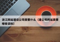 浙江网站建设公司需要什么（建公司网站需要哪些资料）