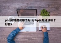 php网站建设哪个好（php网站建设哪个好做）