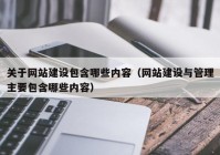 关于网站建设包含哪些内容（网站建设与管理主要包含哪些内容）