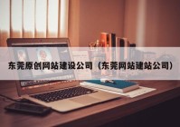 东莞原创网站建设公司（东莞网站建站公司）